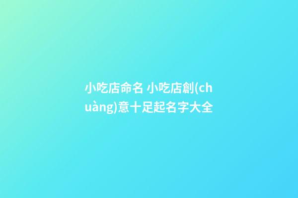 小吃店命名 小吃店創(chuàng)意十足起名字大全-第1張-店鋪起名-玄機(jī)派